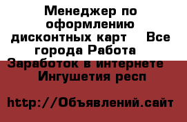 Менеджер по оформлению дисконтных карт  - Все города Работа » Заработок в интернете   . Ингушетия респ.